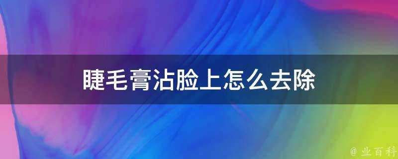 睫毛膏沾臉上怎麼去除