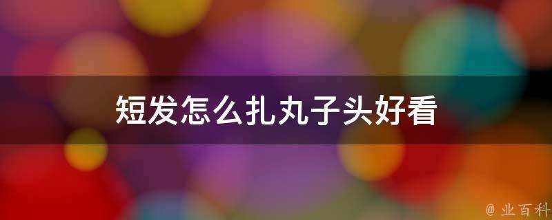 短髮怎麼扎丸子頭好看