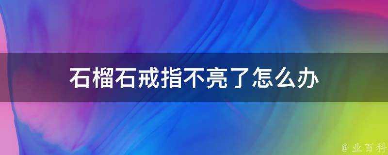 石榴石戒指不亮了怎麼辦