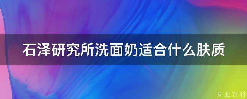 石澤研究所洗面奶適合什麼膚質