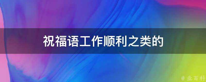 祝福語工作順利之類的