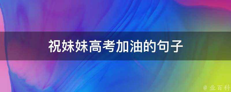 祝妹妹高考加油的句子