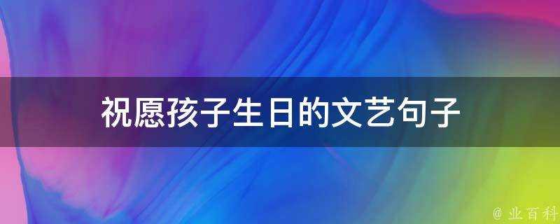 祝願孩子生日的文藝句子