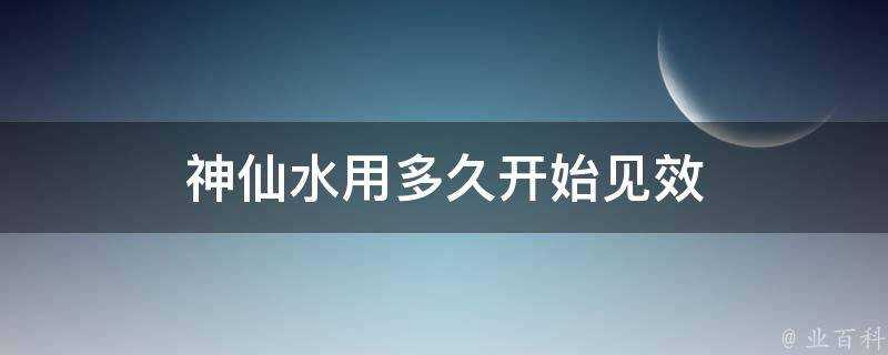 神仙水用多久開始見效