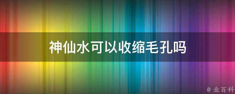 神仙水可以收縮毛孔嗎