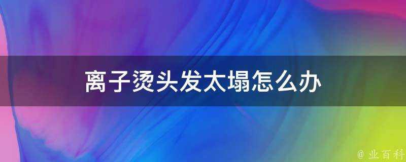 離子燙頭髮太塌怎麼辦