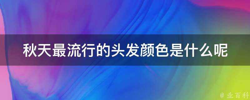 秋天最流行的頭髮顏色是什麼呢