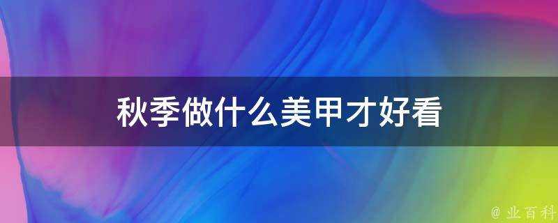 秋季做什麼美甲才好看