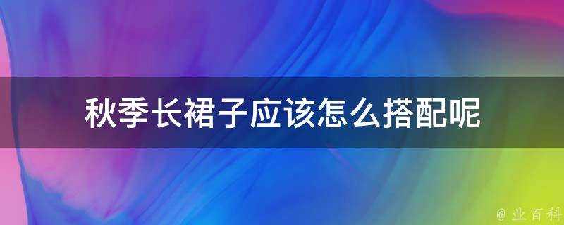 秋季長裙子應該怎麼搭配呢