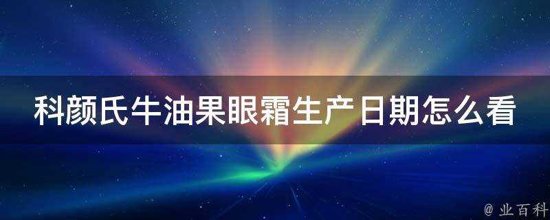 科顏氏牛油果眼霜生產日期怎麼看