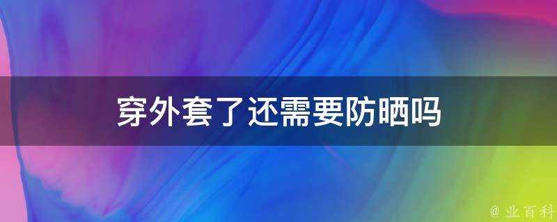 穿外套了還需要防曬嗎