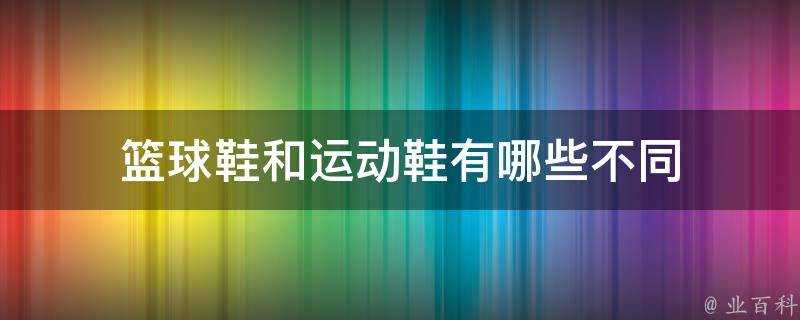 籃球鞋和運動鞋有哪些不同