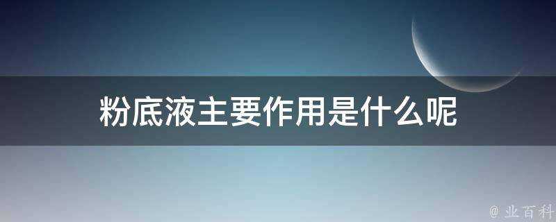 粉底液主要作用是什麼呢