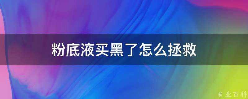 粉底液買黑了怎麼拯救