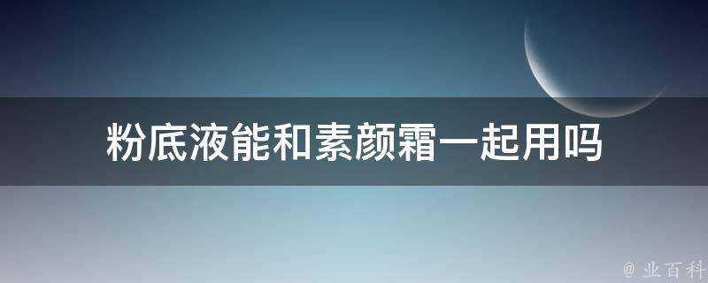 粉底液能和素顏霜一起用嗎