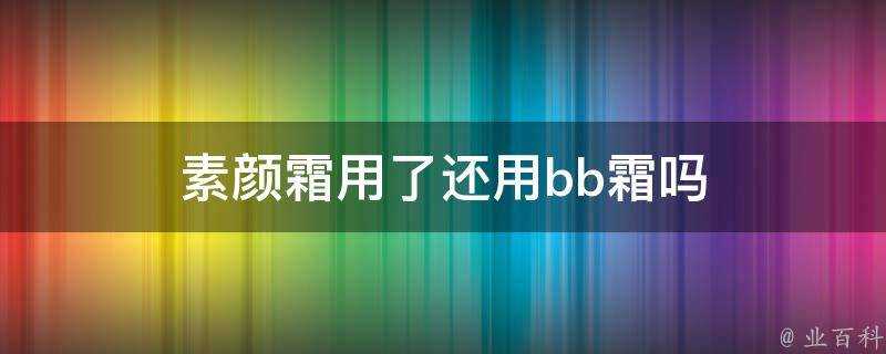 素顏霜用了還用bb霜嗎