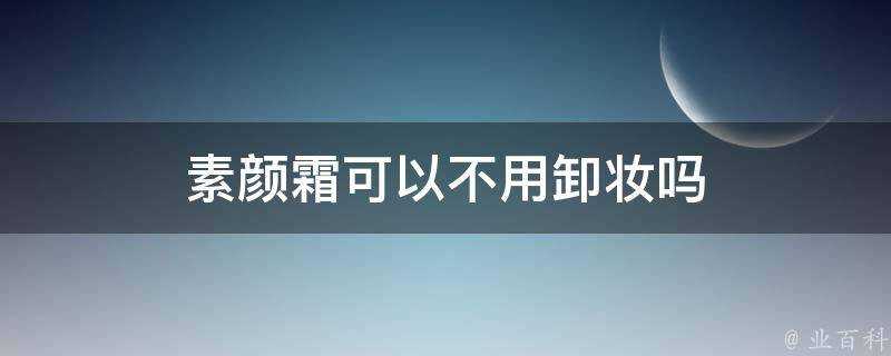 素顏霜可以不用卸妝嗎