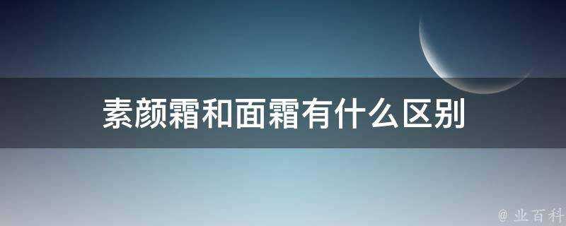 素顏霜和麵霜有什麼區別