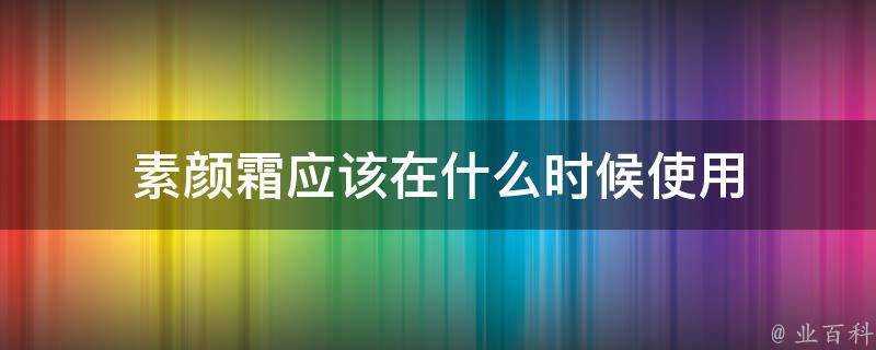 素顏霜應該在什麼時候使用