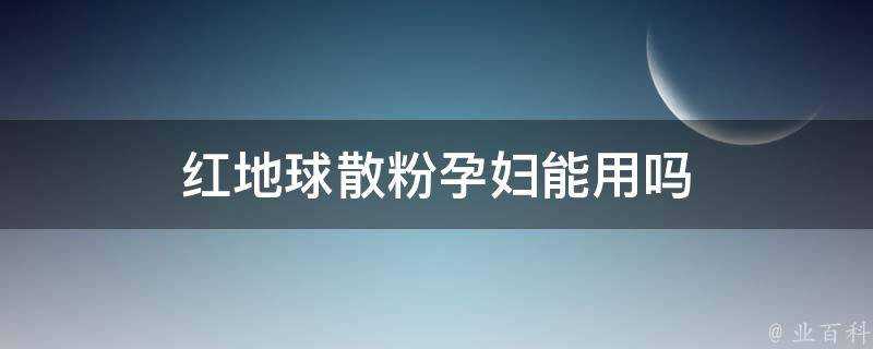 紅地球散粉孕婦能用嗎