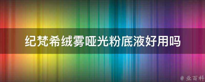 紀梵希絨霧啞光粉底液好用嗎