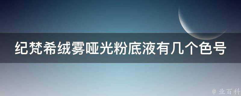 紀梵希絨霧啞光粉底液有幾個色號