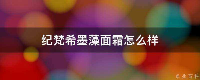 紀梵希墨藻面霜怎麼樣