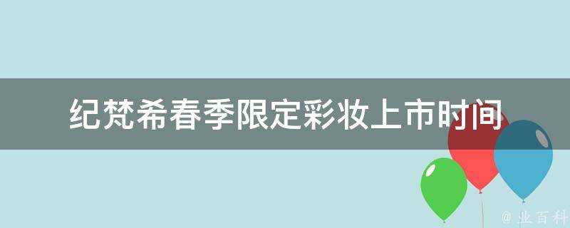 紀梵希春季限定彩妝上市時間