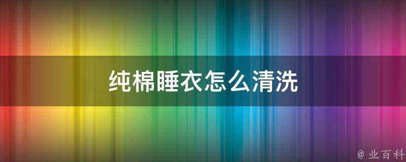 純棉睡衣怎麼清洗