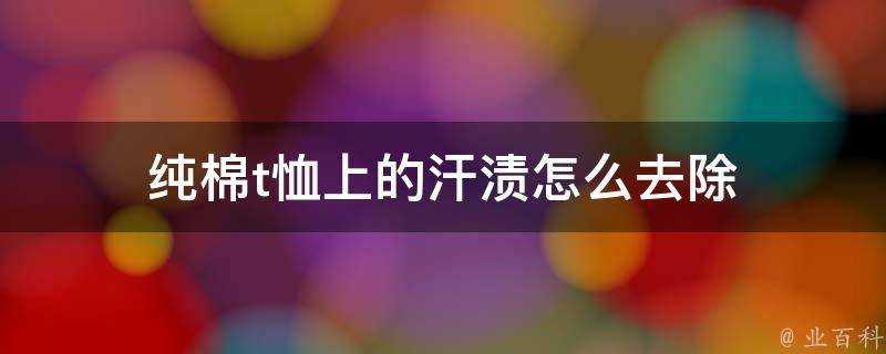 純棉t恤上的汗漬怎麼去除