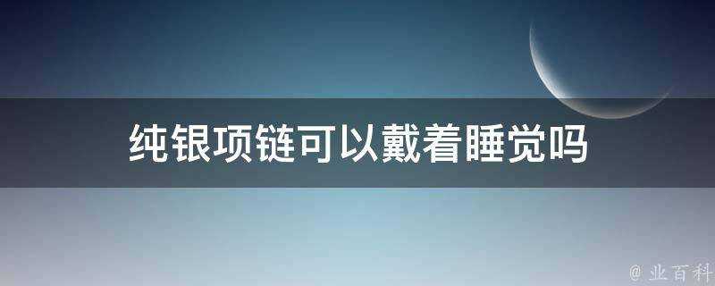 純銀項鍊可以戴著睡覺嗎