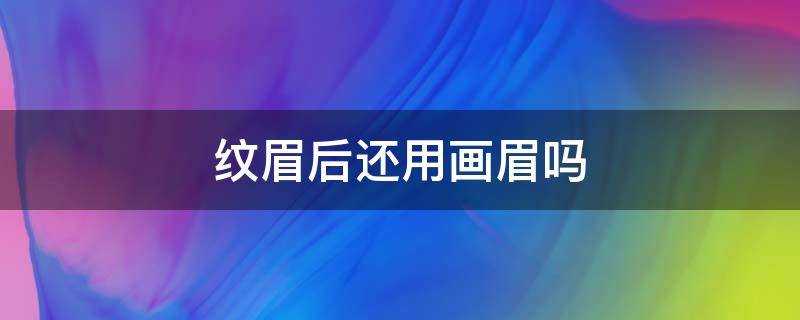 紋眉後還用畫眉嗎