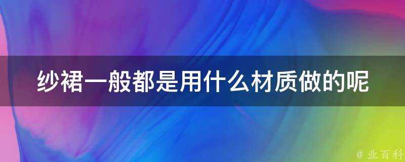 紗裙一般都是用什麼材質做的呢