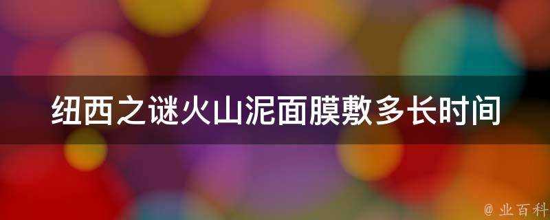 紐西之謎火山泥面膜敷多長時間