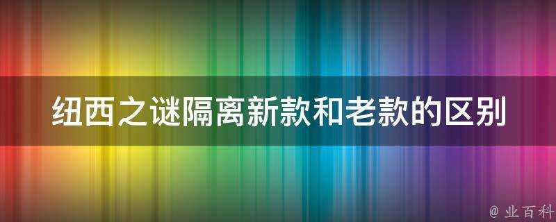 紐西之謎隔離新款和老款的區別