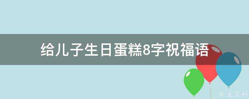 給兒子生日蛋糕8字祝福語