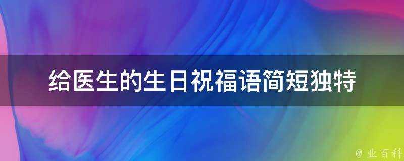 給醫生的生日祝福語簡短獨特