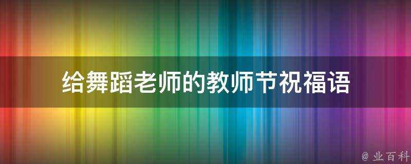 給舞蹈老師的教師節祝福語