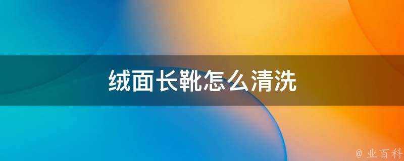 絨面長靴怎麼清洗