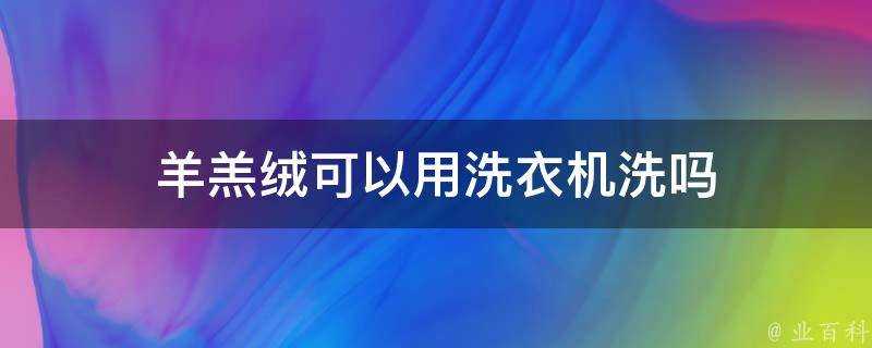 羊羔絨可以用洗衣機洗嗎