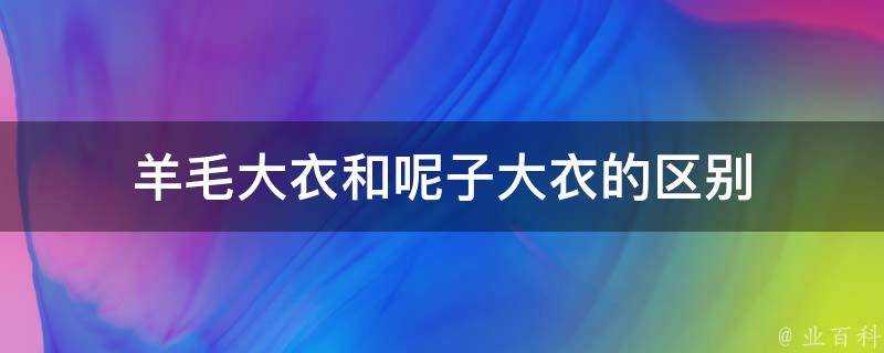 羊毛大衣和呢子大衣的區別