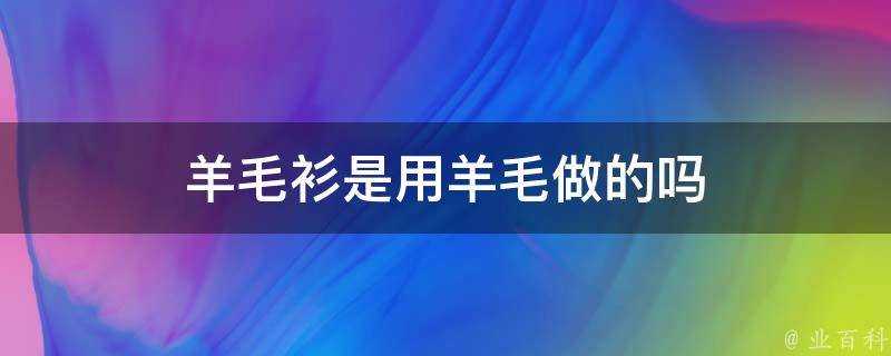 羊毛衫是用羊毛做的嗎