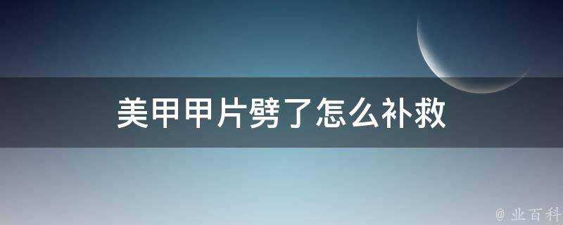 美甲甲片劈了怎麼補救