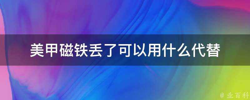 美甲磁鐵丟了可以用什麼代替