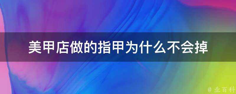 美甲店做的指甲為什麼不會掉