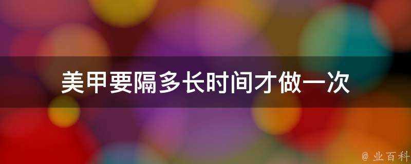 美甲要隔多長時間才做一次