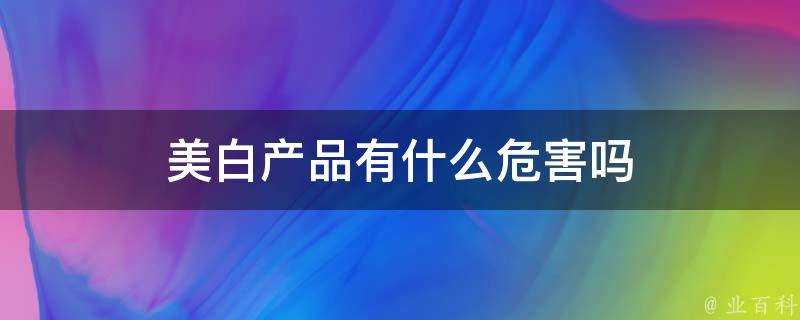 美白產品有什麼危害嗎