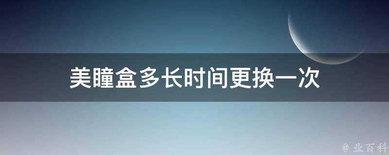 美瞳盒多長時間更換一次