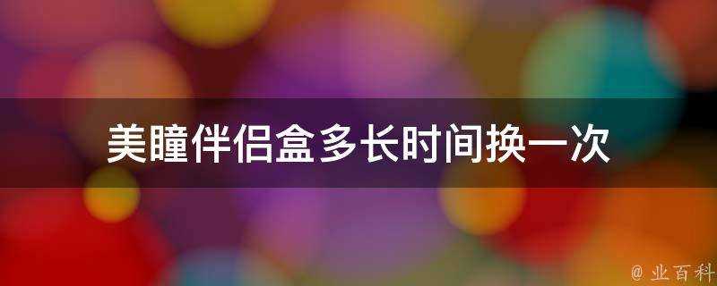 美瞳伴侶盒多長時間換一次