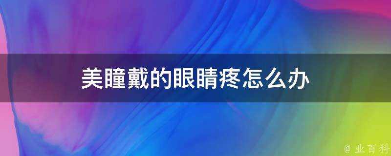 美瞳戴的眼睛疼怎麼辦